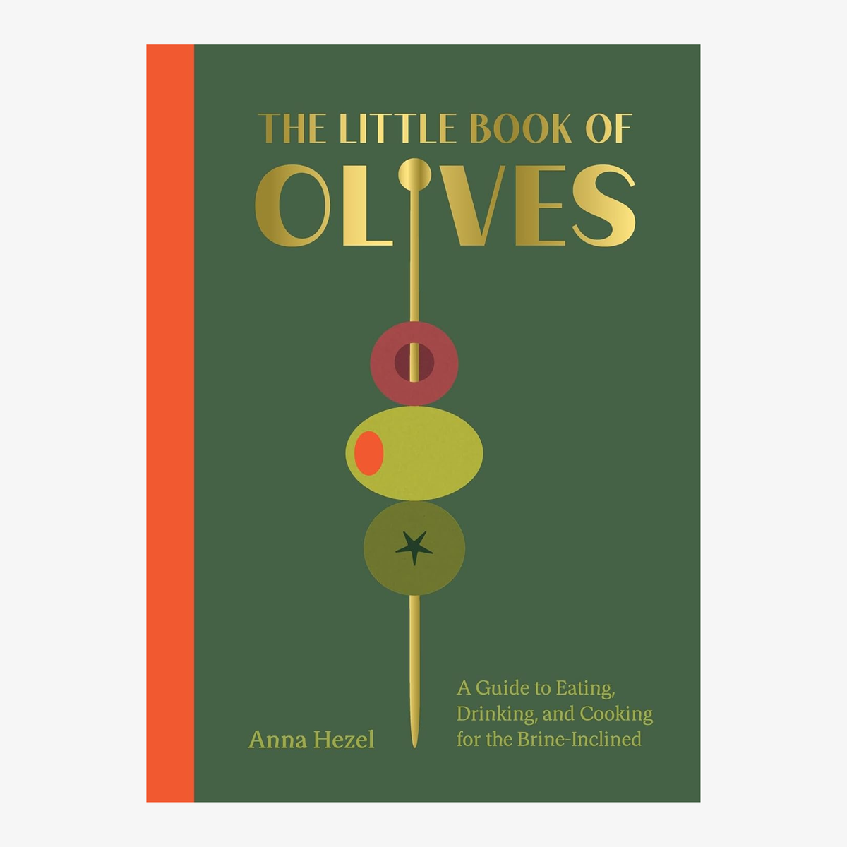 The Little Book of Olives: A Guide to Cooking, Eating, and Drinking for the Brine-Inclined