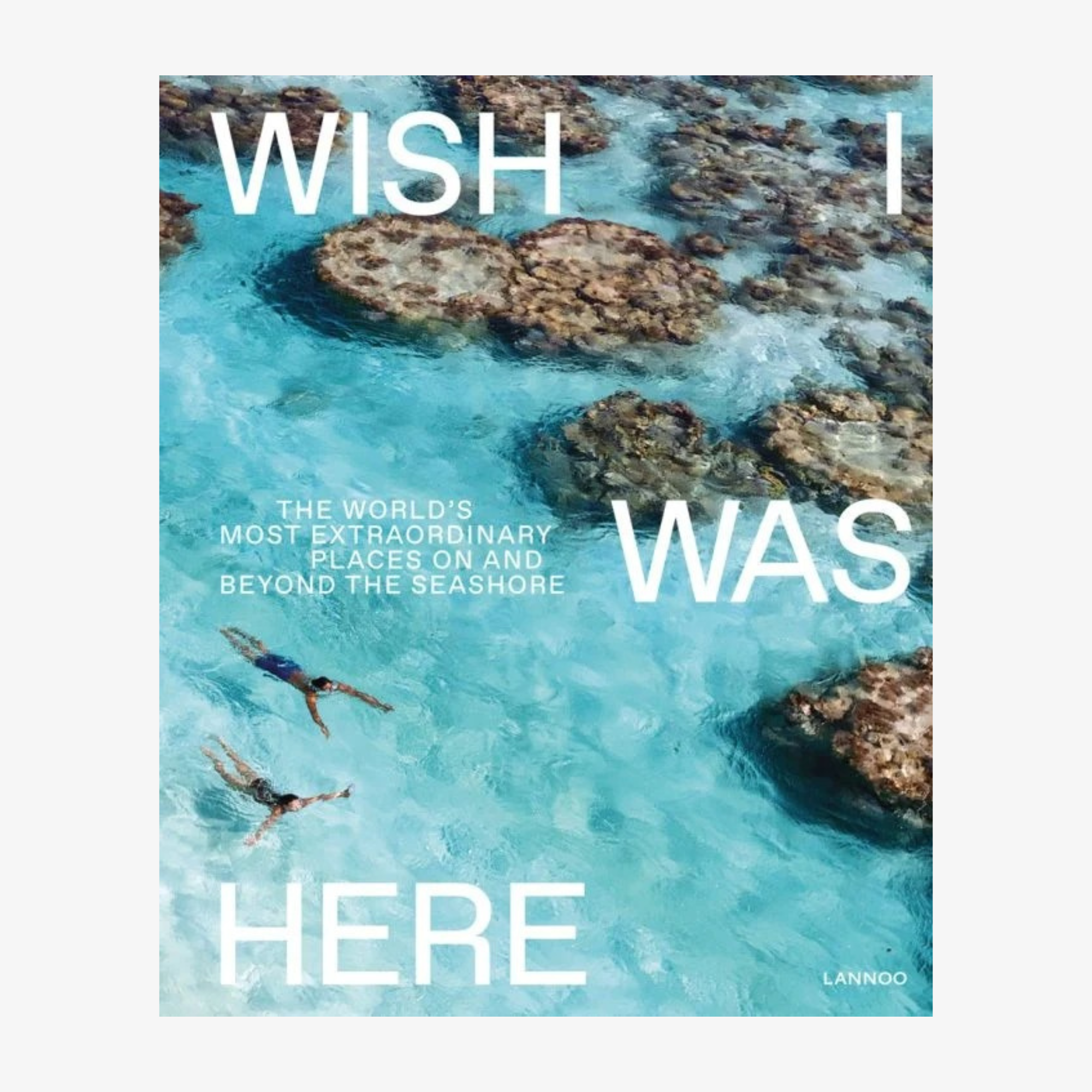 Wish I Was Here: The World's Most Extraordinary Places on and Beyond the Seashore